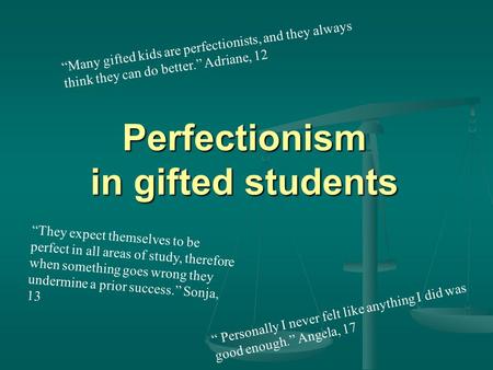 Perfectionism in gifted students “ Personally I never felt like anything I did was good enough.” Angela, 17 “Many gifted kids are perfectionists, and they.