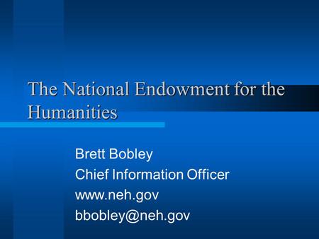 The National Endowment for the Humanities Brett Bobley Chief Information Officer