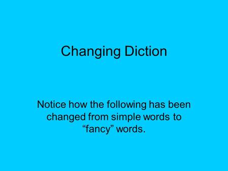 Changing Diction Notice how the following has been changed from simple words to “fancy” words.