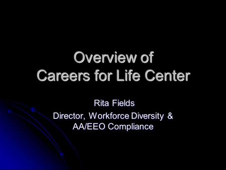 Overview of Careers for Life Center Rita Fields Rita Fields Director, Workforce Diversity & AA/EEO Compliance.