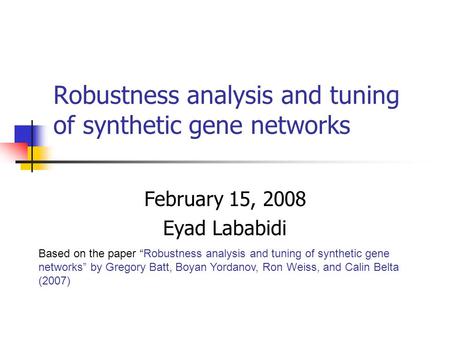 Robustness analysis and tuning of synthetic gene networks February 15, 2008 Eyad Lababidi Based on the paper “Robustness analysis and tuning of synthetic.