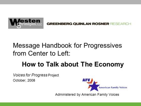 Voices for Progress Project October, 2008 Administered by American Family Voices Message Handbook for Progressives from Center to Left: How to Talk about.