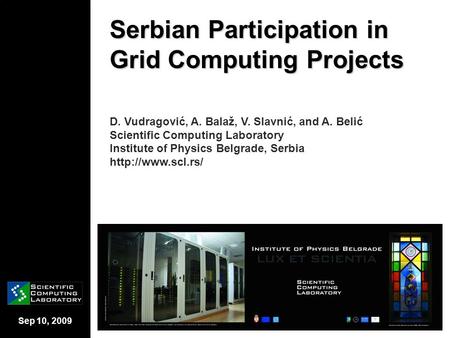 Sep 10, 2009 Serbian Participation in Grid Computing Projects D. Vudragović, A. Balaž, V. Slavnić, and A. Belić Scientific Computing Laboratory Institute.
