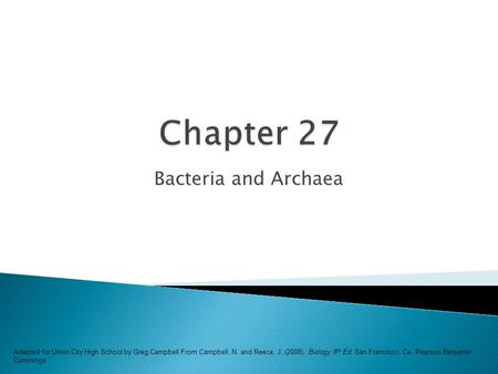 Bacteria and Archaea Adapted for Union City High School by Greg Campbell From Campbell, N. and Reece, J. (2008). Biology 8 th Ed. San Francisco, Ca. Pearson.