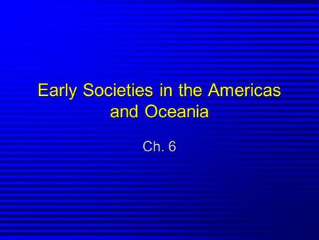 Early Societies in the Americas and Oceania Ch. 6.
