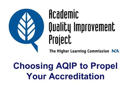 Choosing AQIP to Propel Your Accreditation. AQIP Staff and Support Stephen D. Spangehl Anita Daniel Mary Fleming Charles Dull Lynn Priddy Rozumalski.