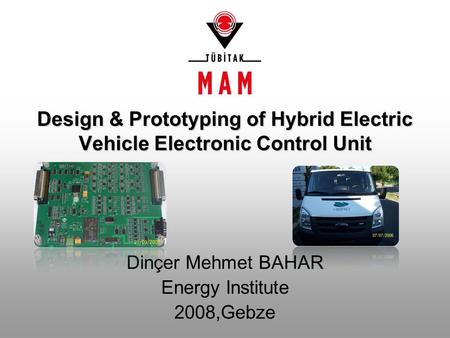 Design & Prototyping of Hybrid Electric Vehicle Electronic Control Unit Dinçer Mehmet BAHAR Energy Institute 2008,Gebze.