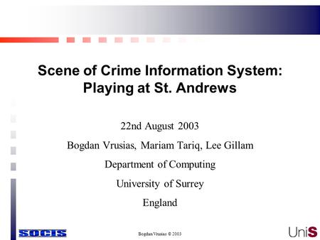 Bogdan Vrusias © 2003 Scene of Crime Information System: Playing at St. Andrews 22nd August 2003 Bogdan Vrusias, Mariam Tariq, Lee Gillam Department of.