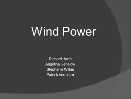 Wind Power Richard Harth Angelina Genelow Stephanie Wilkie Patrick Verrastro.