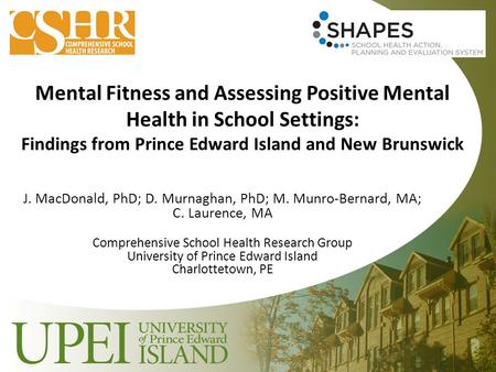 Mental Fitness and Assessing Positive Mental Health in School Settings: Findings from Prince Edward Island and New Brunswick J. MacDonald, PhD; D. Murnaghan,