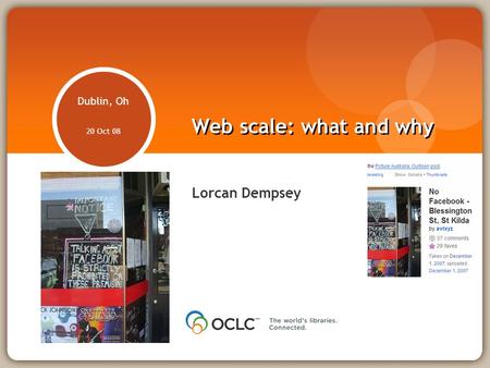 Web scale: what and why Lorcan Dempsey Dublin, Oh 20 Oct 08.