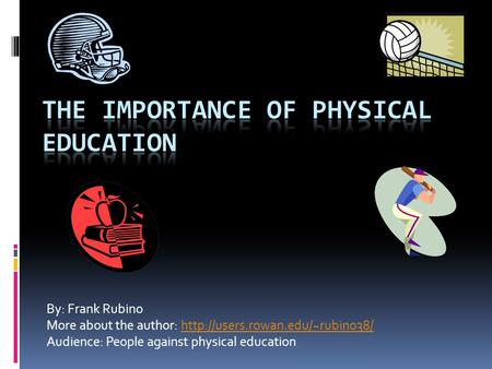By: Frank Rubino More about the author:  Audience: People against physical education.