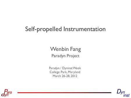 Paradyn Project Paradyn / Dyninst Week College Park, Maryland March 26-28, 2012 Self-propelled Instrumentation Wenbin Fang.