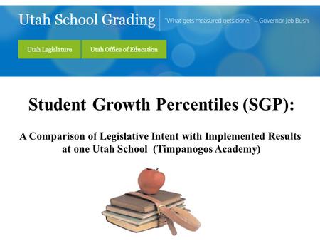 Student Growth Percentiles (SGP): A Comparison of Legislative Intent with Implemented Results at one Utah School (Timpanogos Academy)