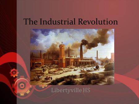 The Industrial Revolution Libertyville HS. Ind. Rev. in England (18 th C.) Industrial rev. triggered by changes in agriculture – Consolidation: wealthy.