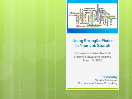 Using StrengthsFinder In Your Job Search Crossroads Career Network Monthly Networking Meeting March 5, 2015 Presented by Natalie Ackerman Cornerstone Career.