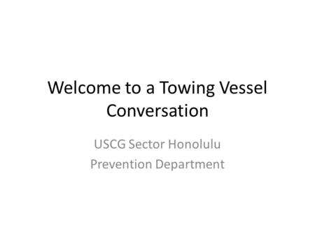 Welcome to a Towing Vessel Conversation USCG Sector Honolulu Prevention Department.