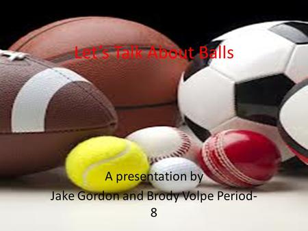 A presentation by Jake Gordon and Brody Volpe Period- 8 Let’s Talk About Balls.