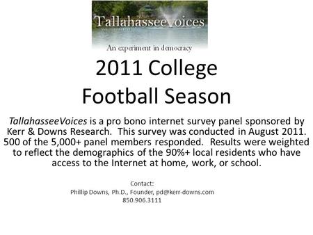 2011 College Football Season TallahasseeVoices is a pro bono internet survey panel sponsored by Kerr & Downs Research. This survey was conducted in August.