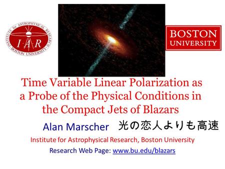 Time Variable Linear Polarization as a Probe of the Physical Conditions in the Compact Jets of Blazars Alan Marscher Institute for Astrophysical Research,