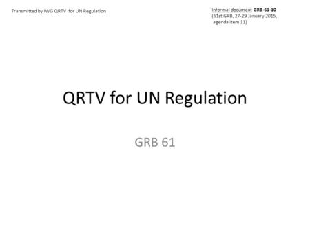 QRTV for UN Regulation GRB 61 Transmitted by IWG QRTV for UN Regulation Informal document GRB-61-10 (61st GRB, 27-29 January 2015, agenda item 11)