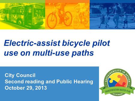 Electric-assist bicycle pilot use on multi-use paths City Council Second reading and Public Hearing October 29, 2013.