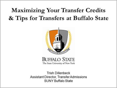 Maximizing Your Transfer Credits & Tips for Transfers at Buffalo State Trish Dillenbeck Assistant Director, Transfer Admissions SUNY Buffalo State.