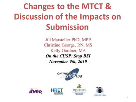 1 Changes to the MTCT & Discussion of the Impacts on Submission Jill Marsteller PhD, MPP Christine George, RN, MS Kelly Gardner, MA On the CUSP: Stop BSI.