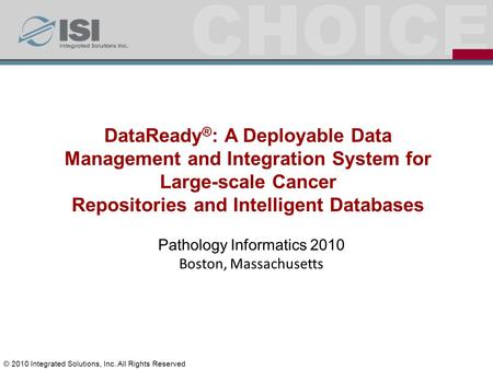 CHOICE Pathology Informatics 2010 Boston, Massachusetts DataReady ® : A Deployable Data Management and Integration System for Large-scale Cancer Repositories.
