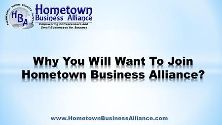 Www.HometownBusinessAlliance.com. WHY HBA WAS FOUNDED - Just as the HBA tag line above states: - HBA Founders attended numerous networking events And.
