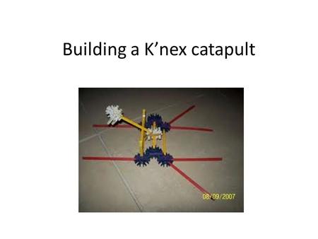 Building a K’nex catapult. History: used in war:- -Ballista's (Crossbow) -David and goliath -Cannons -Tanks -Guns.