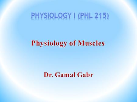 Physiology I (PHL 215) Physiology of Muscles Dr. Gamal Gabr.