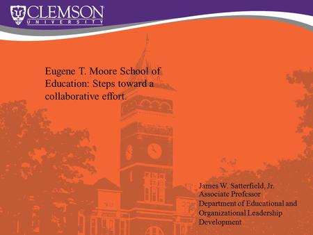 Eugene T. Moore School of Education: Steps toward a collaborative effort. James W. Satterfield, Jr. Associate Professor Department of Educational and Organizational.