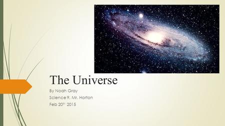 The Universe By Noah Gray Science 9. Mr. Horton Feb 20 th 2015.