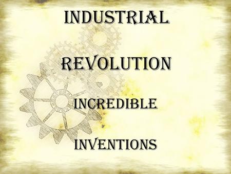 Industrial Revolution INCREDIBLE INVENTIONS. The Industrial Revolution.