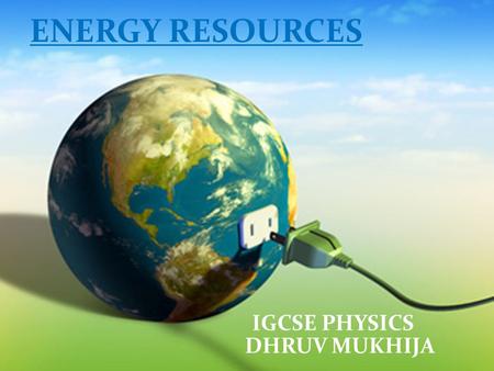 ENERGY RESOURCES IGCSE PHYSICS DHRUV MUKHIJA. What are energy resources? Energy resources are ways to obtain energy. Anything that can produce heat, power.