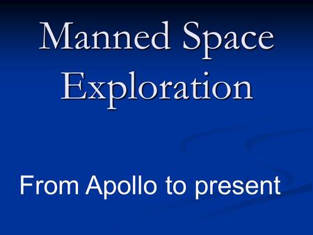 Manned Space Exploration From Apollo to present. Project Apollo Purpose: Land on the moon & return safely to the Earth Purpose: Land on the moon & return.