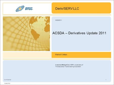 A service offering of Deriv/SERV, a subsidiary of The Depository Trust & Clearing Corporation 1 03/08/2011 Confidential ACSDA – Derivatives Update 2011.