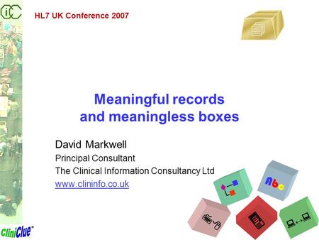 Meaningful records and meaningless boxes David Markwell Principal Consultant The Clinical Information Consultancy Ltd www.clininfo.co.uk HL7 UK Conference.