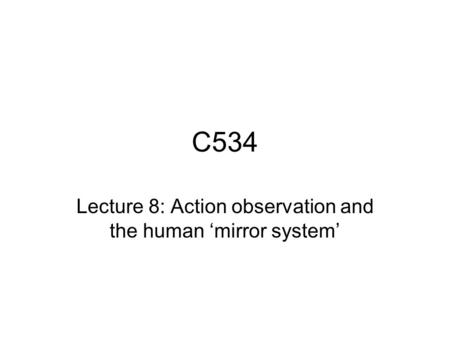 C534 Lecture 8: Action observation and the human ‘mirror system’