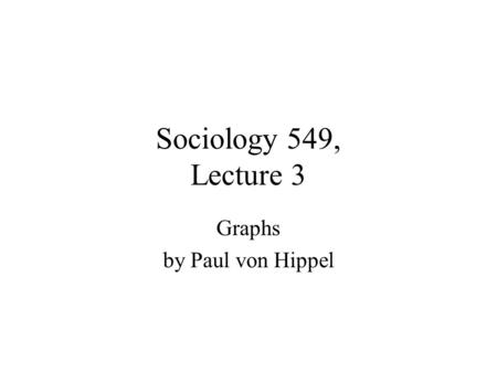 Sociology 549, Lecture 3 Graphs by Paul von Hippel.