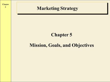 Chapter 5 Marketing Strategy Chapter 5 Mission, Goals, and Objectives.