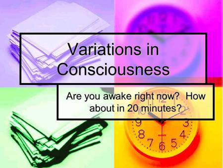 Variations in Consciousness Are you awake right now? How about in 20 minutes?