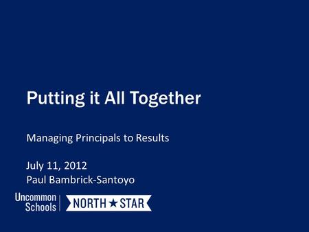Putting it All Together Managing Principals to Results July 11, 2012 Paul Bambrick-Santoyo.