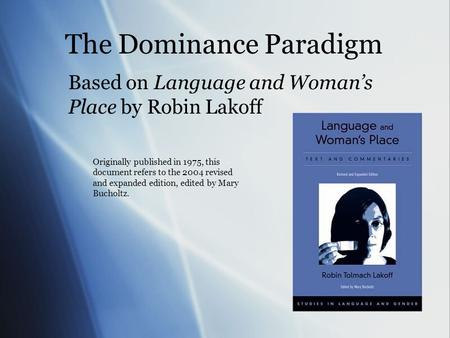The Dominance Paradigm Based on Language and Woman’s Place by Robin Lakoff Originally published in 1975, this document refers to the 2004 revised and expanded.