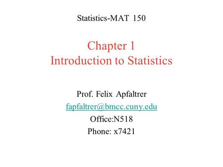 Statistics-MAT 150 Chapter 1 Introduction to Statistics Prof. Felix Apfaltrer Office:N518 Phone: x7421.