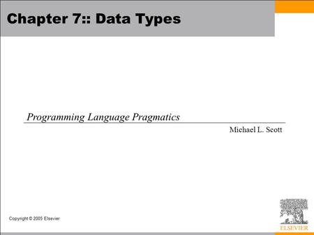 Copyright © 2005 Elsevier Chapter 7:: Data Types Programming Language Pragmatics Michael L. Scott.