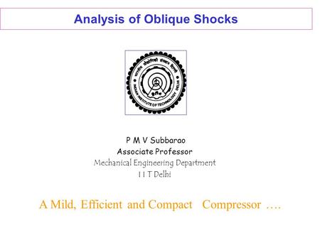 Analysis of Oblique Shocks P M V Subbarao Associate Professor Mechanical Engineering Department I I T Delhi A Mild, Efficient and Compact Compressor ….