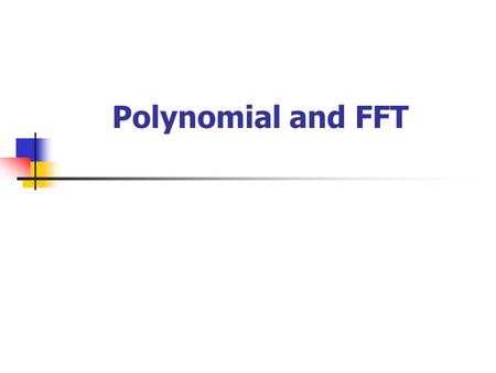 Polynomial and FFT. Topics 1. Problem 2. Representation of polynomials 3. The DFT and FFT 4. Efficient FFT implementations 5. Conclusion.