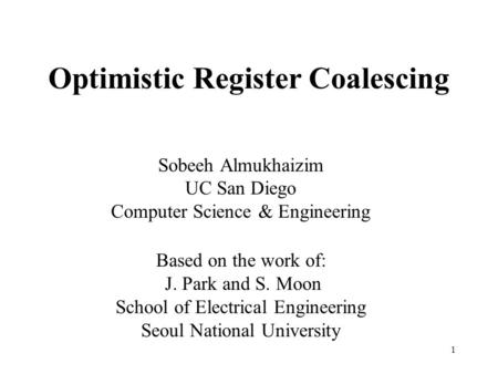1 Optimistic Register Coalescing Sobeeh Almukhaizim UC San Diego Computer Science & Engineering Based on the work of: J. Park and S. Moon School of Electrical.